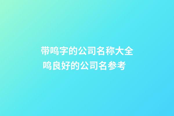 带鸣字的公司名称大全 鸣良好的公司名参考-第1张-公司起名-玄机派
